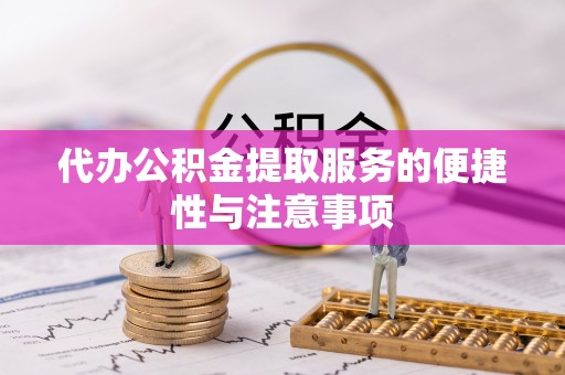 乐安代办公积金提取服务的便捷性与注意事项