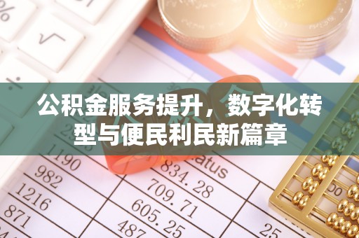 乐安公积金服务提升，数字化转型与便民利民新篇章