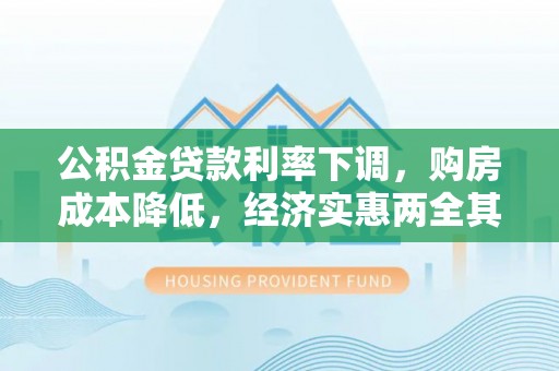 乐安公积金贷款利率下调，购房成本降低，经济实惠两全其美