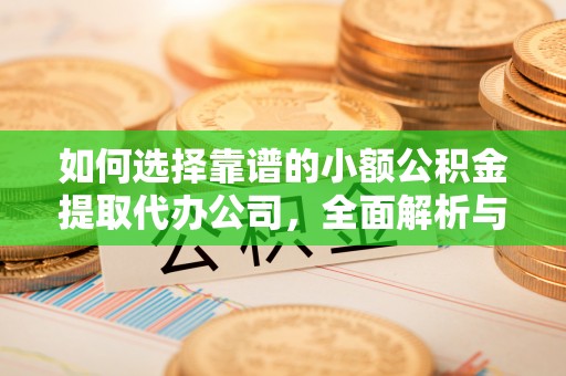 乐安如何选择靠谱的小额公积金提取代办公司，全面解析与实用指南