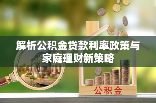 乐安解析公积金贷款利率政策与家庭理财新策略