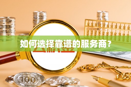 乐安如何选择靠谱的服务商？
