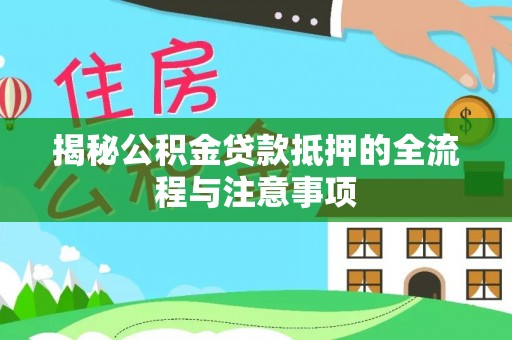 乐安揭秘公积金贷款抵押的全流程与注意事项