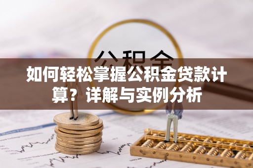 乐安如何轻松掌握公积金贷款计算？详解与实例分析