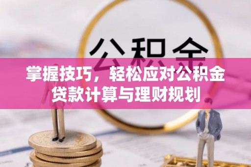 乐安掌握技巧，轻松应对公积金贷款计算与理财规划