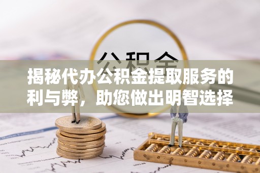 乐安揭秘代办公积金提取服务的利与弊，助您做出明智选择