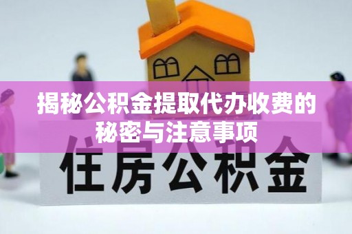 乐安揭秘公积金提取代办收费的秘密与注意事项