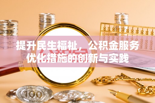 乐安提升民生福祉，公积金服务优化措施的创新与实践