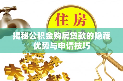 乐安揭秘公积金购房贷款的隐藏优势与申请技巧