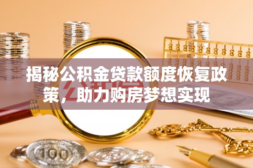 乐安揭秘公积金贷款额度恢复政策，助力购房梦想实现