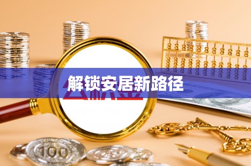 乐安解锁安居新路径