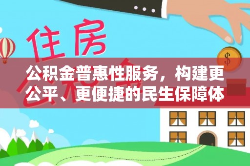 乐安公积金普惠性服务，构建更公平、更便捷的民生保障体系