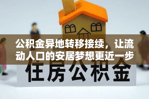 乐安公积金异地转移接续，让流动人口的安居梦想更近一步