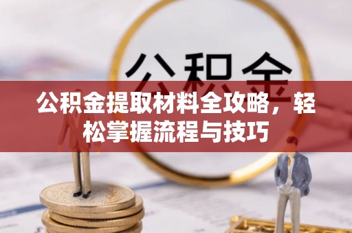 乐安公积金提取材料全攻略，轻松掌握流程与技巧