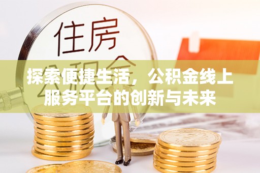 乐安探索便捷生活，公积金线上服务平台的创新与未来