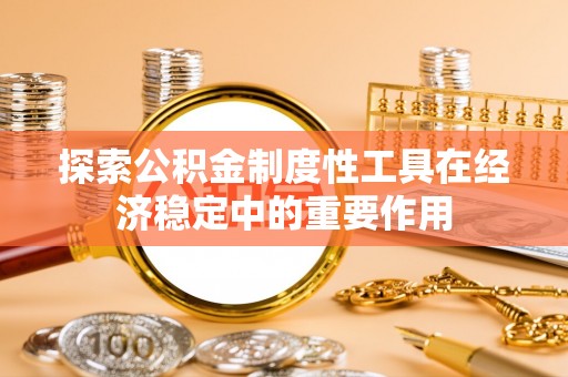 乐安探索公积金制度性工具在经济稳定中的重要作用