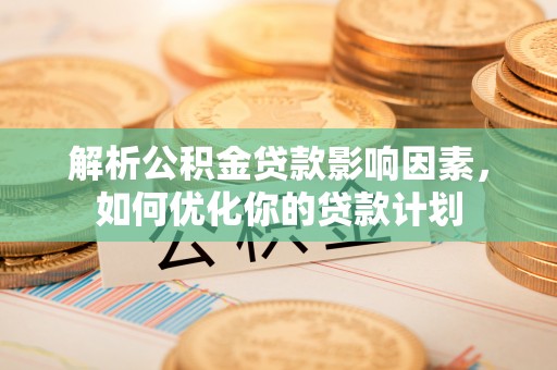 乐安解析公积金贷款影响因素，如何优化你的贷款计划