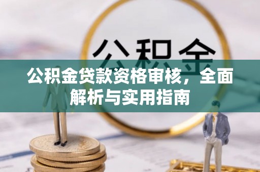 乐安公积金贷款资格审核，全面解析与实用指南