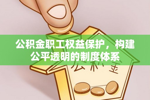 乐安公积金职工权益保护，构建公平透明的制度体系