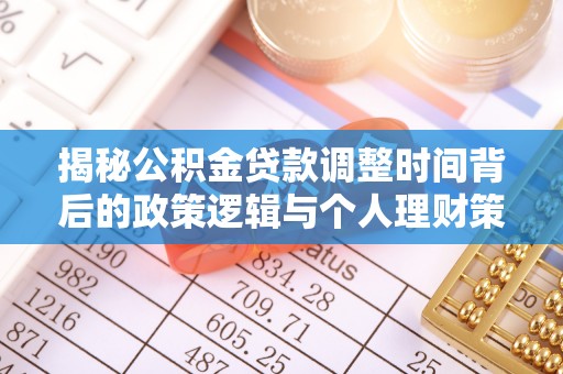 乐安揭秘公积金贷款调整时间背后的政策逻辑与个人理财策略