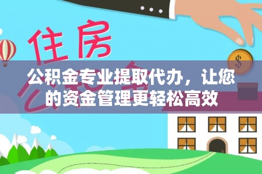 乐安公积金专业提取代办，让您的资金管理更轻松高效