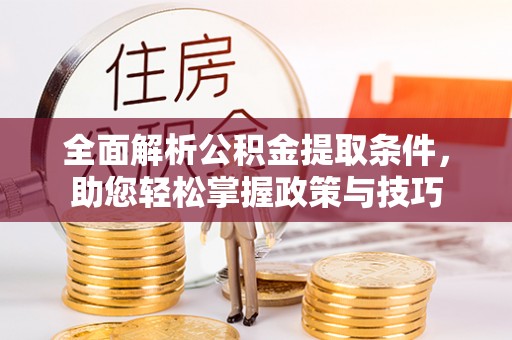 乐安全面解析公积金提取条件，助您轻松掌握政策与技巧