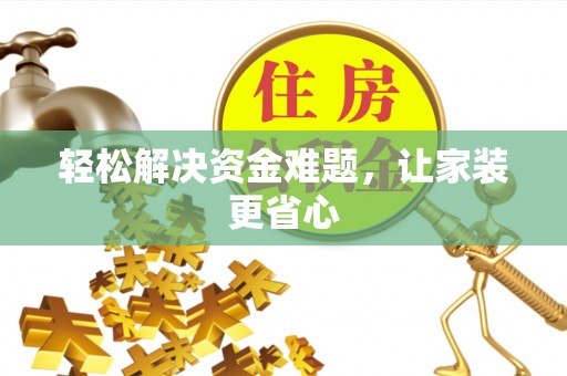 乐安轻松解决资金难题，让家装更省心