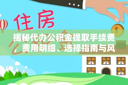 乐安揭秘代办公积金提取手续费，费用明细、选择指南与风险防范