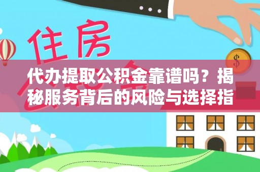 乐安代办提取公积金靠谱吗？揭秘服务背后的风险与选择指南