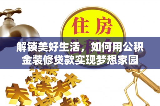乐安解锁美好生活，如何用公积金装修贷款实现梦想家园