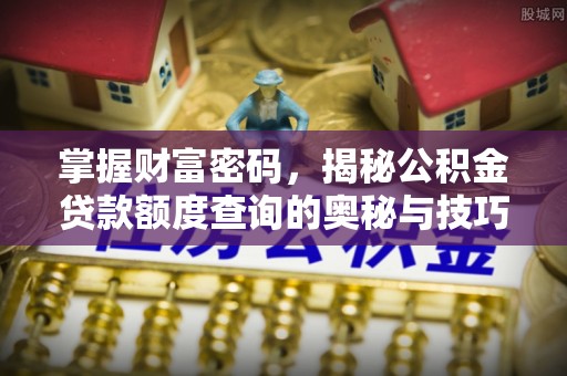 乐安掌握财富密码，揭秘公积金贷款额度查询的奥秘与技巧