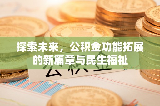 乐安探索未来，公积金功能拓展的新篇章与民生福祉