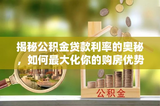 乐安揭秘公积金贷款利率的奥秘，如何最大化你的购房优势