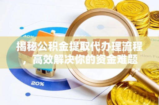 乐安揭秘公积金提取代办理流程，高效解决你的资金难题