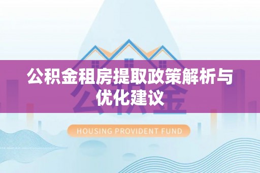 乐安公积金租房提取政策解析与优化建议