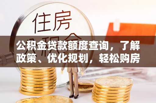 乐安公积金贷款额度查询，了解政策、优化规划，轻松购房不是梦