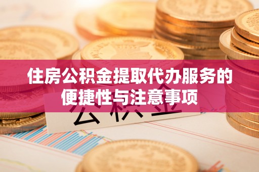 乐安住房公积金提取代办服务的便捷性与注意事项