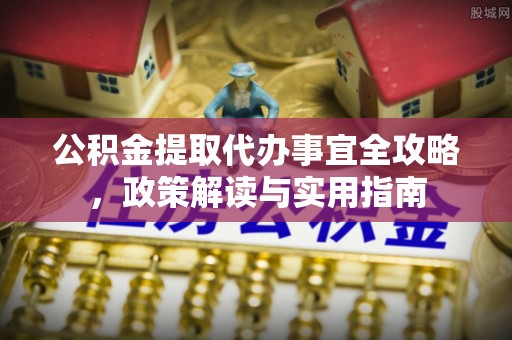 乐安公积金提取代办事宜全攻略，政策解读与实用指南