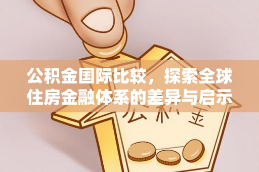 乐安公积金国际比较，探索全球住房金融体系的差异与启示