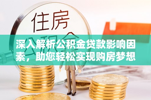 乐安深入解析公积金贷款影响因素，助您轻松实现购房梦想