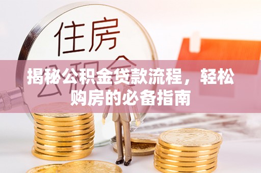 乐安揭秘公积金贷款流程，轻松购房的必备指南