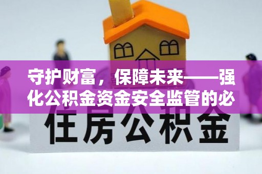 乐安守护财富，保障未来——强化公积金资金安全监管的必要性