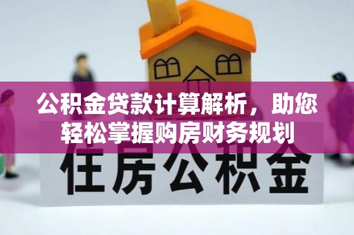 乐安公积金贷款计算解析，助您轻松掌握购房财务规划