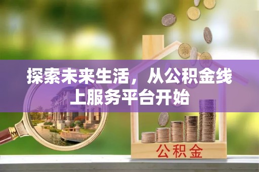 乐安探索未来生活，从公积金线上服务平台开始