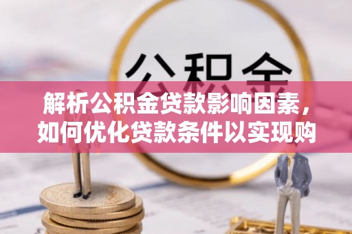 乐安解析公积金贷款影响因素，如何优化贷款条件以实现购房梦想
