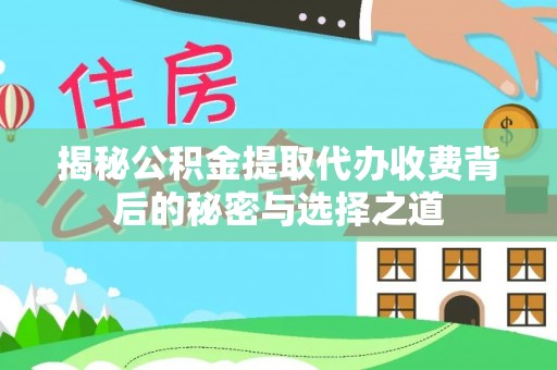 乐安揭秘公积金提取代办收费背后的秘密与选择之道