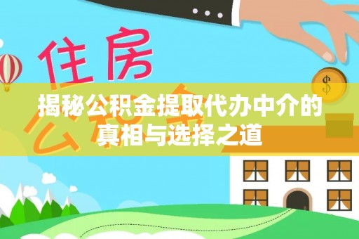 乐安揭秘公积金提取代办中介的真相与选择之道