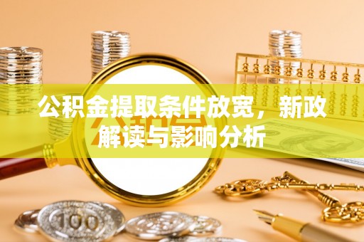 乐安公积金提取条件放宽，新政解读与影响分析