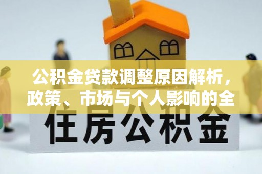 乐安公积金贷款调整原因解析，政策、市场与个人影响的全面解读