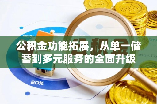 乐安公积金功能拓展，从单一储蓄到多元服务的全面升级